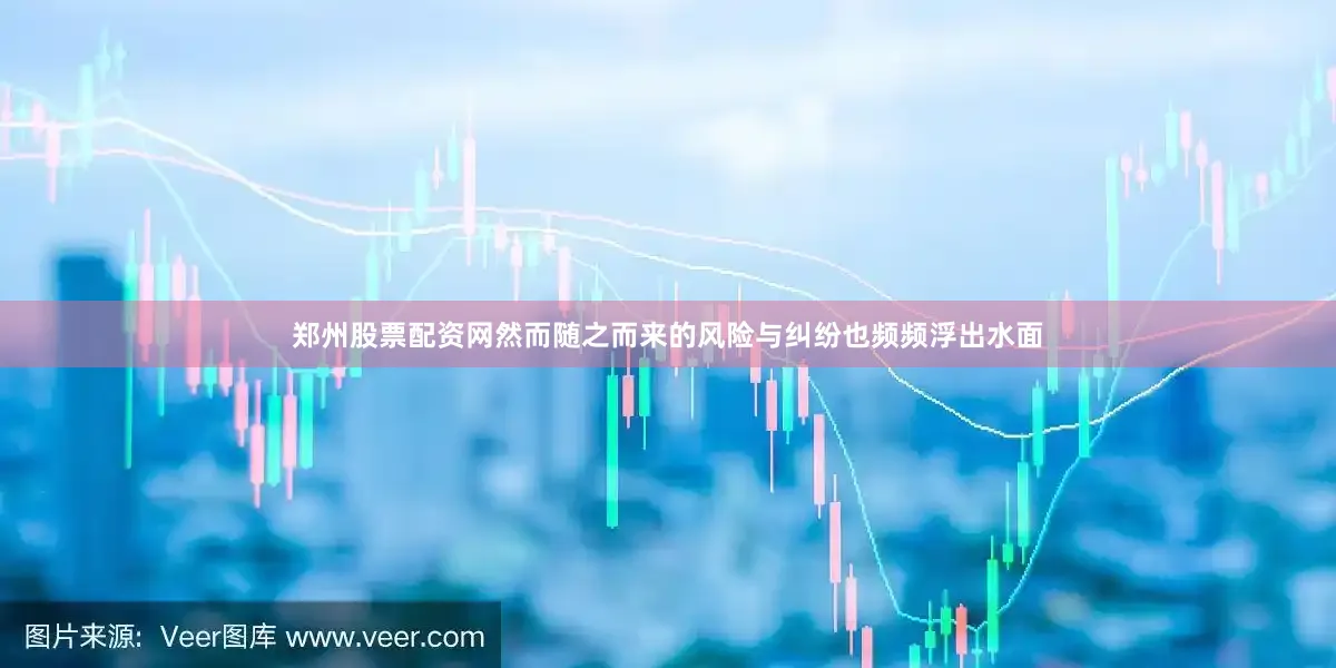 郑州股票配资网然而随之而来的风险与纠纷也频频浮出水面