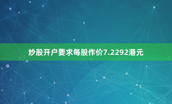 炒股开户要求每股作价7.2292港元